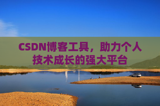 CSDN博客工具,助力个人技术成长的强大平台